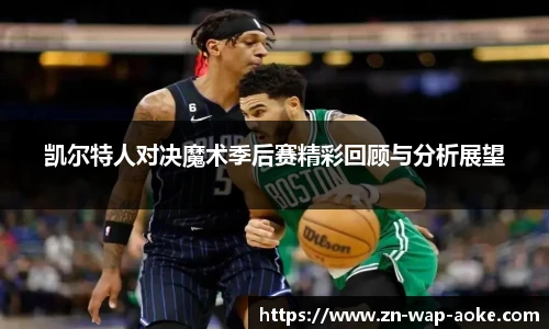 凯尔特人对决魔术季后赛精彩回顾与分析展望