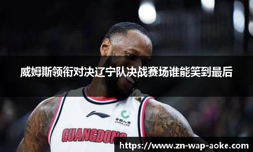 威姆斯领衔对决辽宁队决战赛场谁能笑到最后