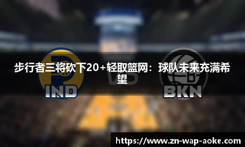 步行者三将砍下20+轻取篮网：球队未来充满希望