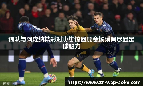 狼队与阿森纳精彩对决集锦回顾赛场瞬间尽显足球魅力