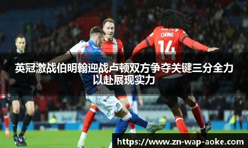 英冠激战伯明翰迎战卢顿双方争夺关键三分全力以赴展现实力