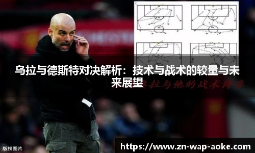 乌拉与德斯特对决解析：技术与战术的较量与未来展望