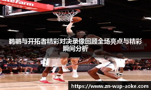 鹈鹕与开拓者精彩对决录像回顾全场亮点与精彩瞬间分析