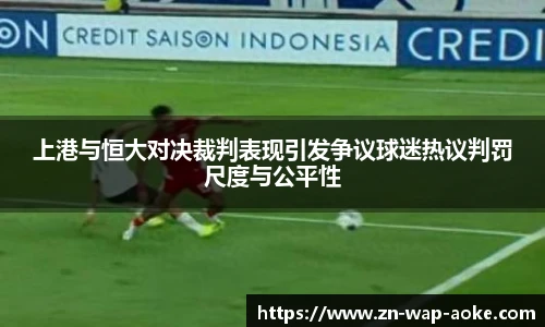 上港与恒大对决裁判表现引发争议球迷热议判罚尺度与公平性