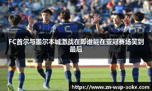FC首尔与墨尔本城激战在即谁能在亚冠赛场笑到最后