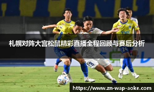 札幌对阵大宫松鼠精彩直播全程回顾与赛后分析
