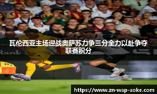 瓦伦西亚主场迎战奥萨苏力争三分全力以赴争夺联赛积分