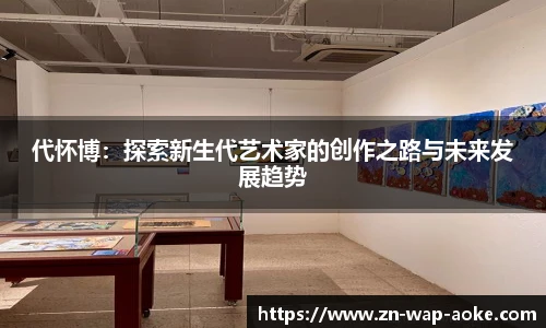 代怀博：探索新生代艺术家的创作之路与未来发展趋势